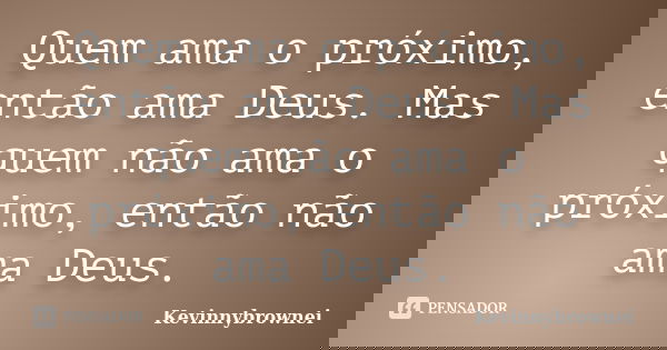 Quem ama o próximo, então ama Deus. Mas quem não ama o próximo, então não ama Deus.... Frase de Kevinnybrownei.