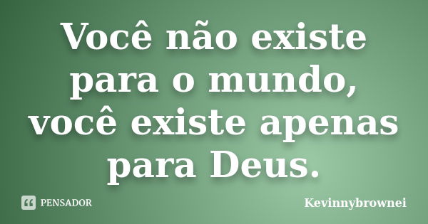 Você não existe para o mundo, você existe apenas para Deus.... Frase de Kevinnybrownei.