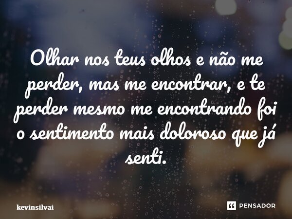 ⁠Olhar nos teus olhos e não me perder, mas me encontrar, e te perder mesmo me encontrando foi o sentimento mais doloroso que já senti.... Frase de kevinsilvai.