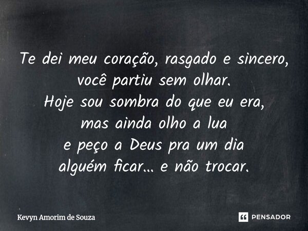 ⁠Te dei meu coração, rasgado e sincero, você partiu sem olhar. Hoje sou sombra do que eu era, mas ainda olho a lua e peço a Deus pra um dia alguém ficar… e não ... Frase de Kevyn Amorim de Souza.