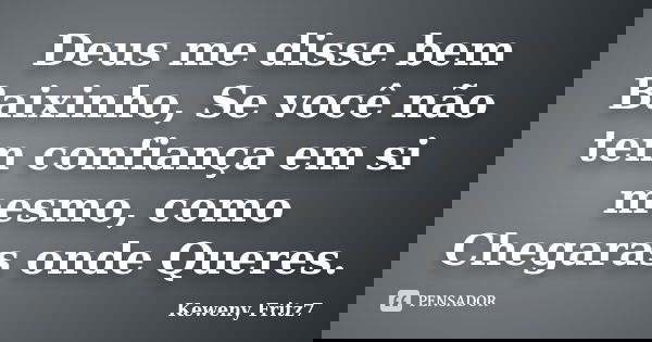 Deus me disse bem Baixinho, Se você não tem confiança em si mesmo, como Chegaras onde Queres.... Frase de Keweny Fritz7.