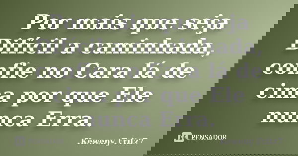 Por mais que seja Difícil a caminhada, confie no Cara lá de cima por que Ele nunca Erra.... Frase de Keweny Fritz7.