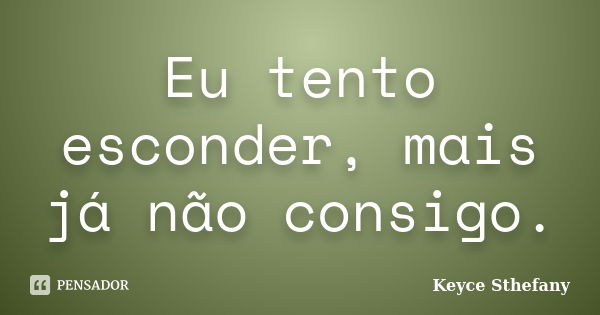 Eu tento esconder, mais já não consigo.... Frase de Keyce Sthefany.