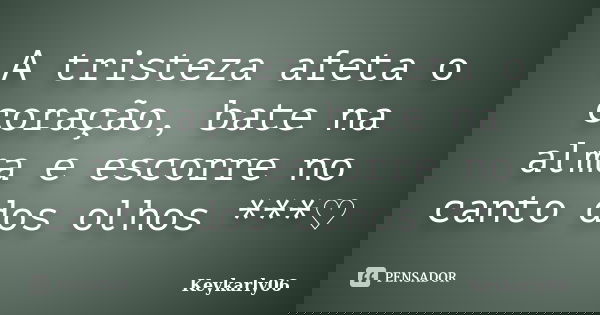 A tristeza afeta o coração, bate na alma e escorre no canto dos olhos ***♡... Frase de Keykarly06.