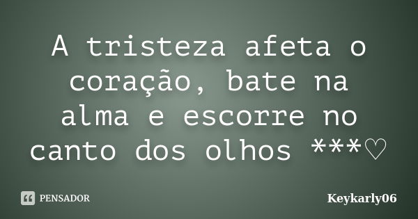 A tristeza afeta o coração, bate na alma e escorre no canto dos olhos ***♡... Frase de Keykarly06.