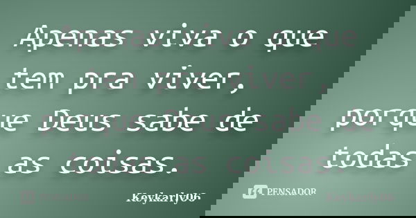 Apenas viva o que tem pra viver, porque Deus sabe de todas as coisas.... Frase de keykarly06.