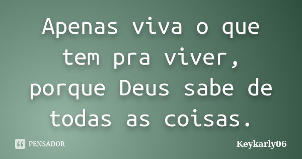 Apenas viva o que tem pra viver, porque Deus sabe de todas as coisas.... Frase de keykarly06.