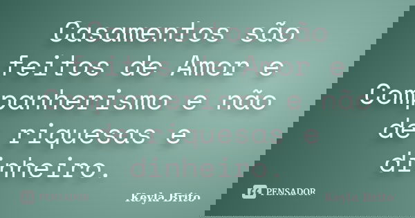 Casamentos são feitos de Amor e Companherismo e não de riquesas e dinheiro.... Frase de Keyla Brito.