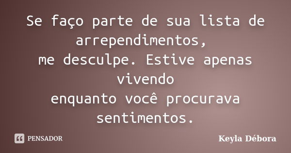 Se faço parte de sua lista de arrependimentos, me desculpe. Estive apenas vivendo enquanto você procurava sentimentos.... Frase de Keyla Débora.