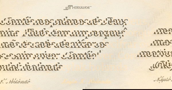 Confie nos planos de Deus, menina. Tudo tem um porquê, mas não te cabe decifrar os motivos e sim viver. Confie! @keylak.holanda... Frase de Keyla K. Holanda.