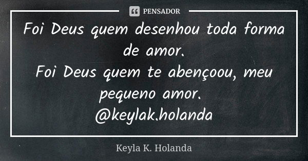 Foi Deus quem desenhou toda forma de amor. Foi Deus quem te abençoou, meu pequeno amor. @keylak.holanda... Frase de Keyla K. Holanda.