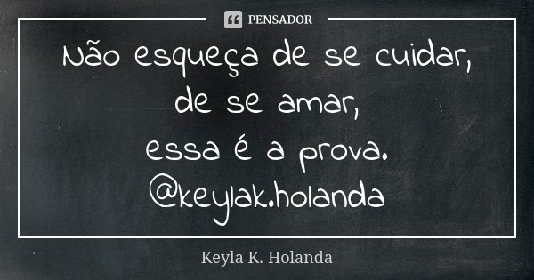 Não esqueça de se cuidar, de se amar, essa é a prova. @keylak.holanda... Frase de Keyla K. Holanda.