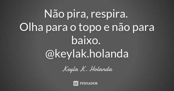 Não pira, respira. Olha para o topo e não para baixo. @keylak.holanda... Frase de Keyla K. Holanda.