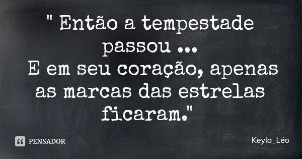 " Então a tempestade passou ... E em seu coração, apenas as marcas das estrelas ficaram."... Frase de Keyla_Léo.