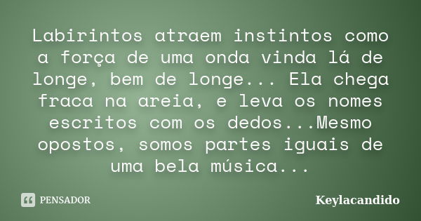 Labirintos atraem instintos como a força de uma onda vinda lá de longe, bem de longe... Ela chega fraca na areia, e leva os nomes escritos com os dedos...Mesmo ... Frase de Keylacandido.