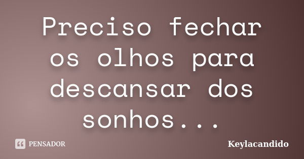 Preciso fechar os olhos para descansar dos sonhos...... Frase de Keylacandido.