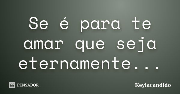 Se é para te amar que seja eternamente...... Frase de Keylacandido.