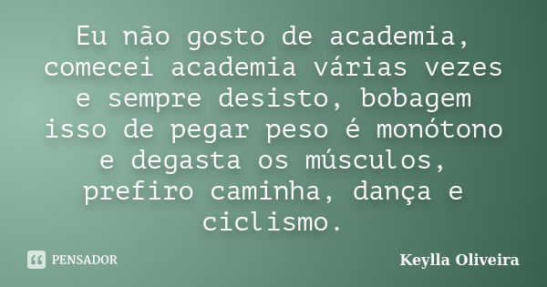 Eu não gosto de academia, comecei academia várias vezes e sempre desisto, bobagem isso de pegar peso é monótono e degasta os músculos, prefiro caminha, dança e ... Frase de Keylla Oliveira.