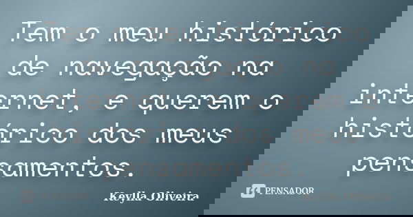 Tem o meu histórico de navegação na internet, e querem o histórico dos meus pensamentos.... Frase de Keylla Oliveira.