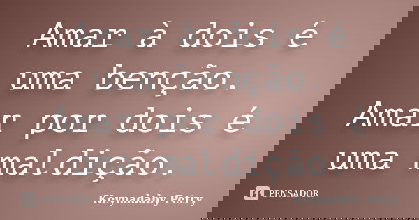 Amar à dois é uma benção. Amar por dois é uma maldição.... Frase de Keynadaby Petry.