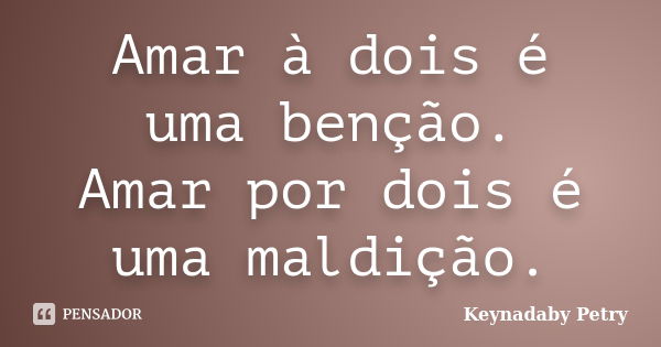 Amar à dois é uma benção. Amar por dois é uma maldição.... Frase de Keynadaby Petry.