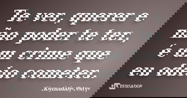Te ver, querer e não poder te ter é um crime que eu odeio cometer.... Frase de Keynadaby Petry.