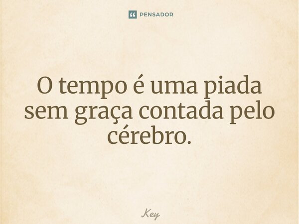 ⁠O tempo é uma piada sem graça contada pelo cérebro.... Frase de key.