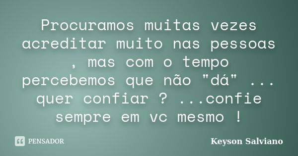 Procuramos muitas vezes acreditar muito nas pessoas , mas com o tempo percebemos que não "dá" ... quer confiar ? ...confie sempre em vc mesmo !... Frase de Keyson Salviano.