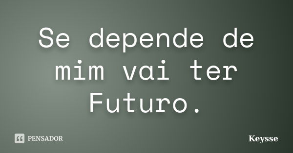 Se depende de mim vai ter Futuro.... Frase de Keysse.