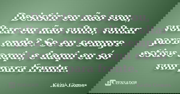 Desistir eu não vou, voltar eu não volto, voltar para onde? Se eu sempre estive aqui, e daqui eu só vou para frente.... Frase de Kézia Gomes.