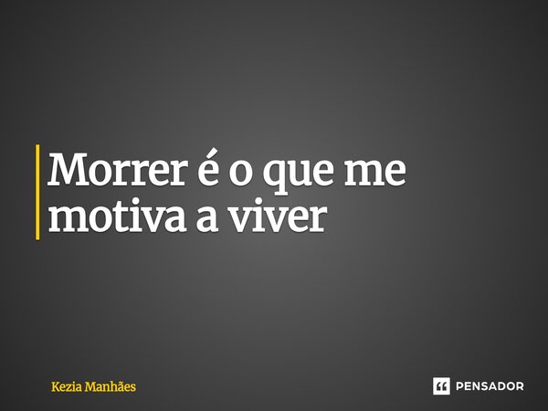 ⁠⁠Morrer é o que me motiva a viver... Frase de Kezia Manhães.