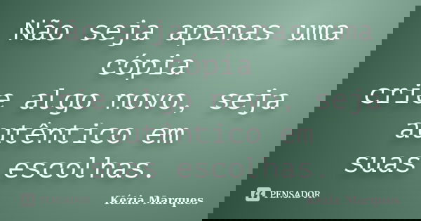 Não seja apenas uma cópia crie algo novo, seja autêntico em suas escolhas.... Frase de Kézia Marques.