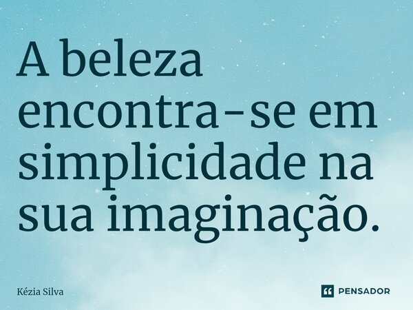 ⁠⁠A beleza encontra-se em simplicidade na sua imaginação.... Frase de Kézia Silva.