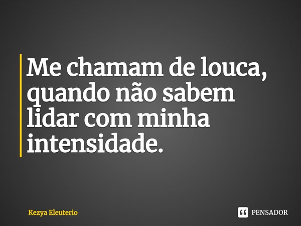 Me chamam de louca, quando não sabem lidar com minha intensidade. ⁠... Frase de Kezya Eleutério.