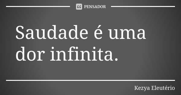 Saudade é uma dor infinita.... Frase de Kezya Eleutério.