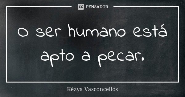 O ser humano está apto a pecar.... Frase de Kézya Vasconcellos.