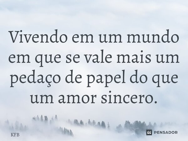 ⁠Vivendo em um mundo em que se vale mais um pedaço de papel do que um amor sincero.... Frase de KFB.