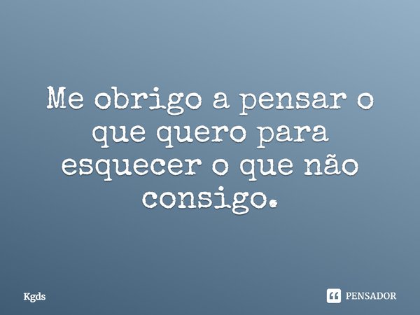 ⁠Me obrigo a pensar o que quero para esquecer o que não consigo.... Frase de Kgds.