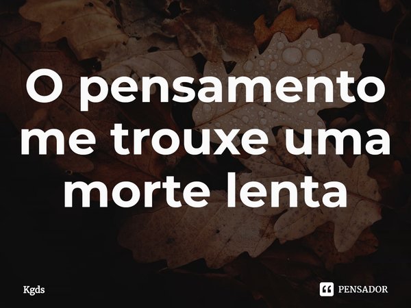 ⁠O pensamento me trouxe uma morte lenta... Frase de Kgds.