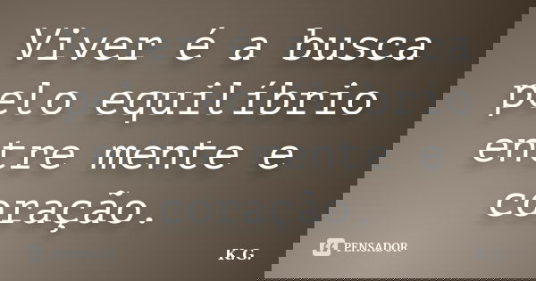 Viver é a busca pelo equilíbrio entre mente e coração.... Frase de K.G.