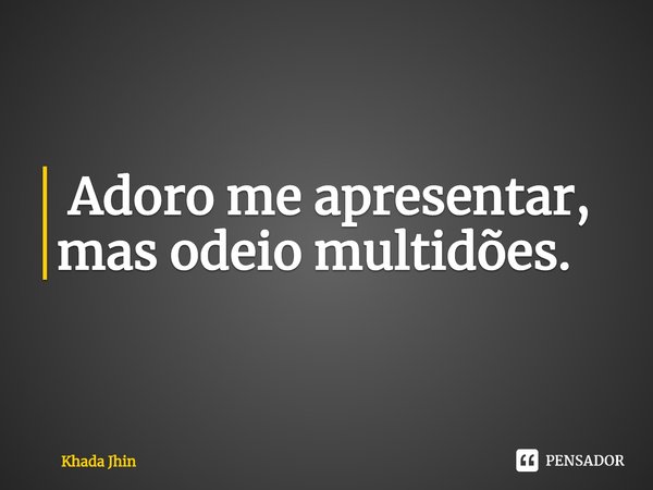 ⁠ Adoro me apresentar, mas odeio multidões.... Frase de Khada Jhin.