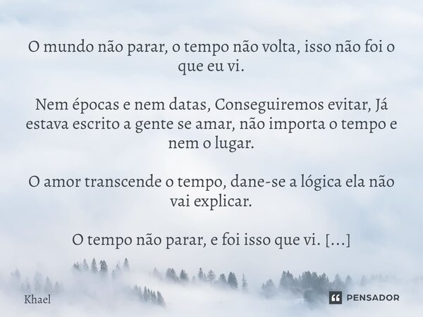 O mundo não parar, o tempo não volta, isso não foi o que eu vi. Nem épocas e nem datas, Conseguiremos evitar, Já estava escrito a gente se amar, não importa o ... Frase de Khael.