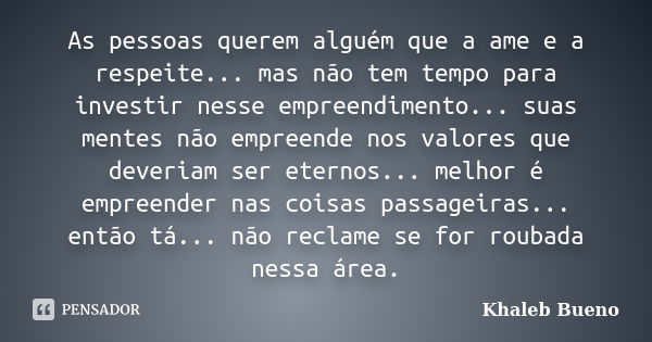 As pessoas querem alguém que a ame e a respeite... mas não tem tempo para investir nesse empreendimento... suas mentes não empreende nos valores que deveriam se... Frase de Khaleb Bueno.