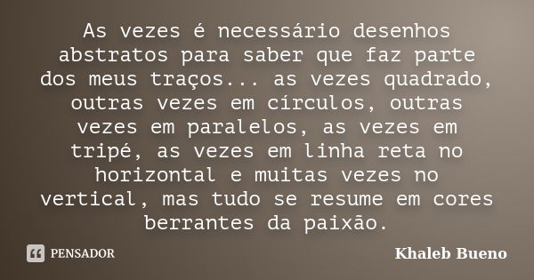 As vezes é necessário desenhos abstratos para saber que faz parte dos meus traços... as vezes quadrado, outras vezes em círculos, outras vezes em paralelos, as ... Frase de Khaleb Bueno.