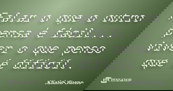 Falar o que o outro pensa é fácil... viver o que penso que é difícil.... Frase de Khaleb Bueno.