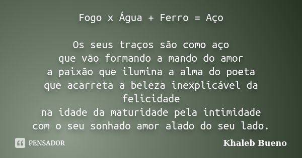 Fogo x Água + Ferro = Aço Os seus traços são como aço que vão formando a mando do amor a paixão que ilumina a alma do poeta que acarreta a beleza inexplicável d... Frase de Khaleb Bueno.