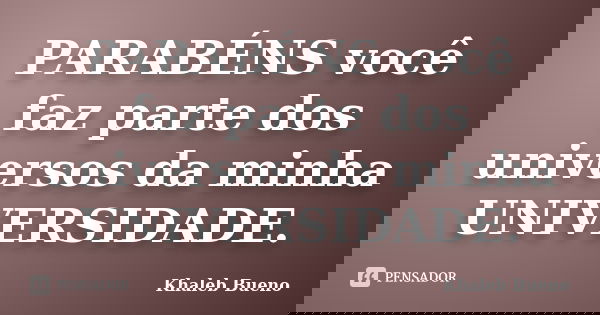 PARABÉNS você faz parte dos universos da minha UNIVERSIDADE.... Frase de Khaleb Bueno.