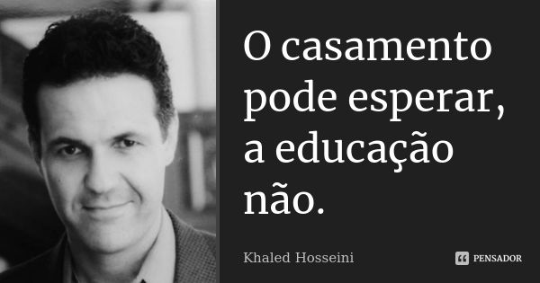 O casamento pode esperar, a educação não.... Frase de Khaled Hosseini.