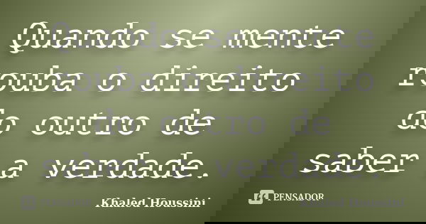 Quando se mente rouba o direito do outro de saber a verdade.... Frase de Khaled Houssini.