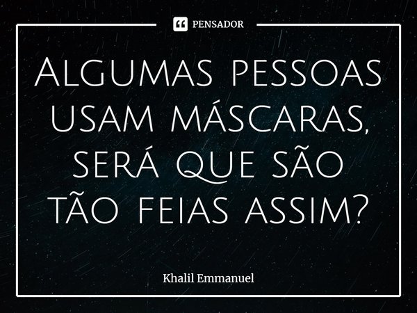 ⁠Algumas pessoas usam máscaras, será que são tão feias assim?... Frase de Khalil Emmanuel.